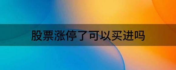 股票涨停了可以买进吗(涨停的股票还可以买进吗)