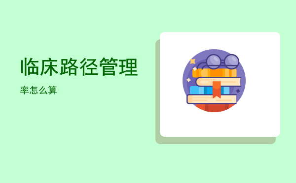 临床路径管理(临床路径管理率怎么算)