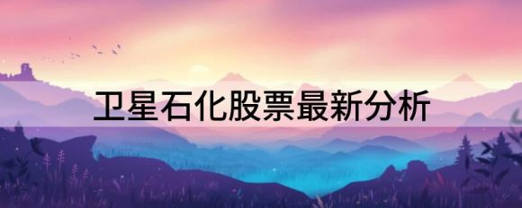 卫星石化股票最新分析(卫星石化股吧分析)