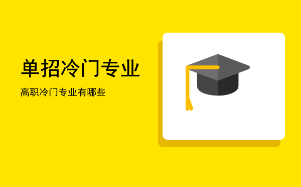 单招冷门专业(单招冷门专业好就业)