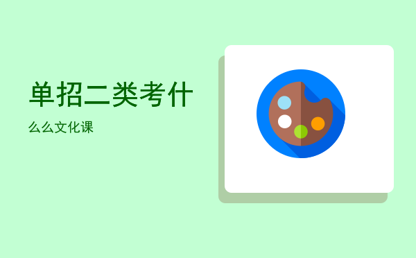 单招二类考什么(单招二类考什么卷子)
