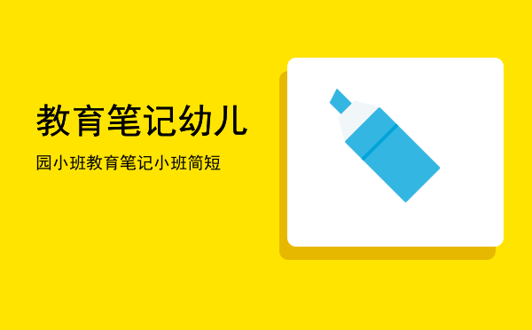 教育笔记幼儿园小班(教育笔记幼儿园小班200字)