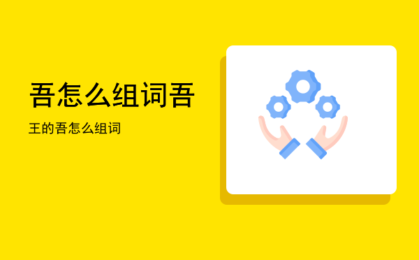吾怎么组词(弗怎么组词)