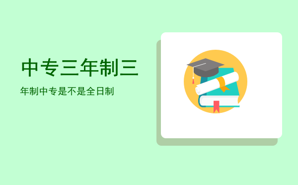 中专三年制(中专三年制的好还是五年制好)