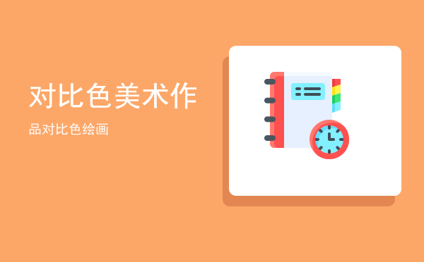 对比色美术作品(对比色美术作品简单)