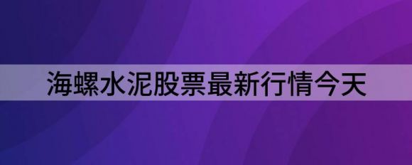 海螺水泥股票最新行情今天(海螺水泥股票价格今日报价)