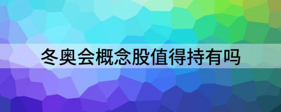 冬奥会概念股值得持有吗(冬奥会概念龙头股)