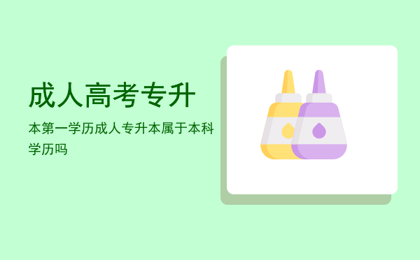 成人高考专升本第一学历(成人高考专升本第一学历是什么学历)