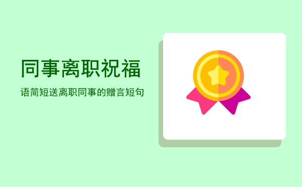 同事离职祝福语简短(欢送同事离职祝福语简短)