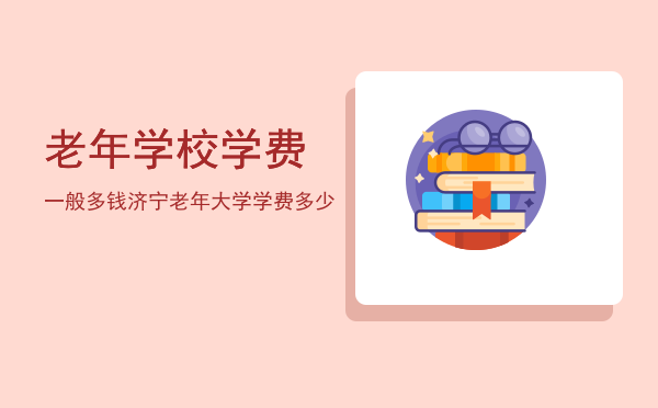 老年学校学费一般多钱(老年大学交学费吗)