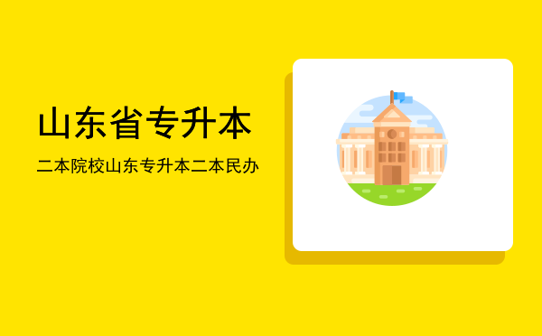 山东省专升本二本院校(山东专升本公办二本学校有哪些)