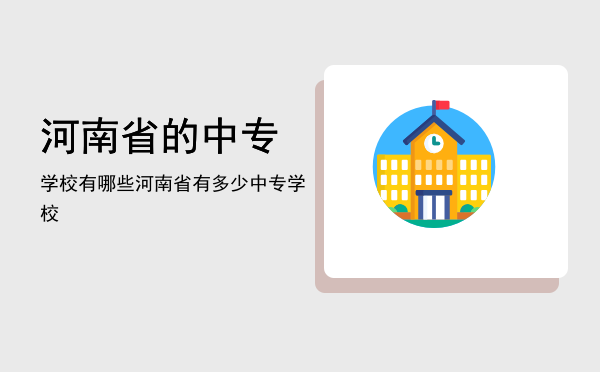 河南省的中专学校有哪些(河南省内的中专学校)