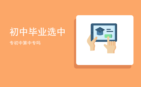 初中毕业选中专(初中毕业选中专要本人到吗)
