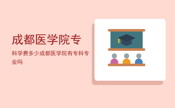 成都医学院专科学费多少(成都医学院学费标准一年学费是多少?)