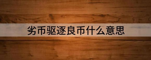 劣币驱逐良币什么意思(劣币驱逐良币是什么)