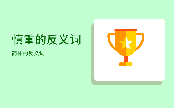慎重的反义词(慎重的反义词语)