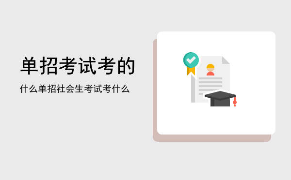 单招考试考的什么(单招考试考的什么纯文化课吗)