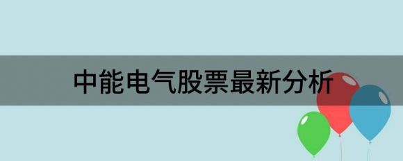 中能电气股票最新分析(中能电气 股吧)