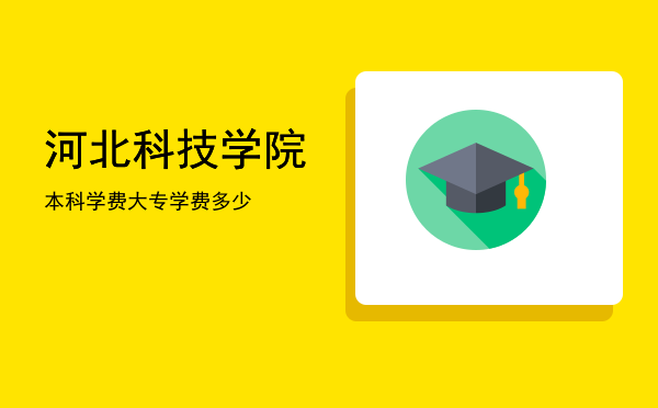 河北科技学院本科学费(河北科技学院本科学费2021)