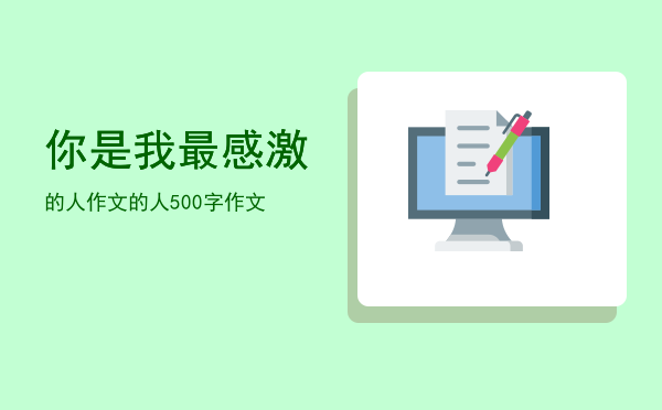 你是我最感激的人作文(你是我最感激的人作文开头结尾)