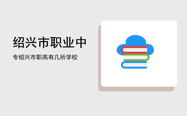 绍兴市职业中专(绍兴市中专学校)