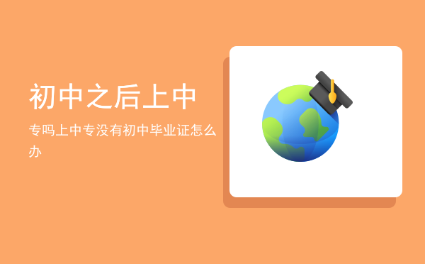 初中之后上中专吗(上完中专还能上中专吗)