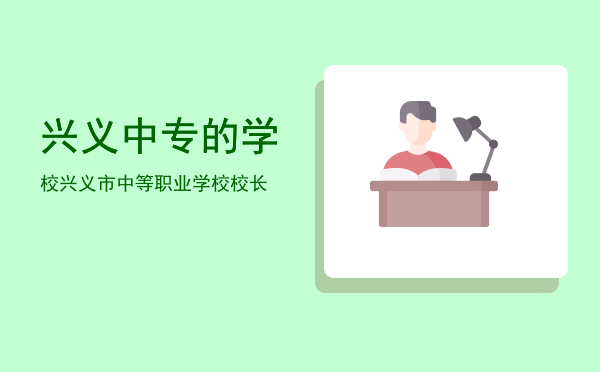兴义中专的学校(兴义中职学校)