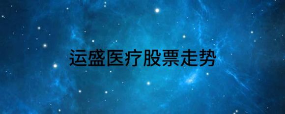 运盛医疗股票走势(运盛医疗股票主营业务)