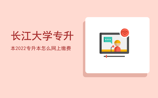 长江大学专升本2022(长江大学专升本2022考纲)