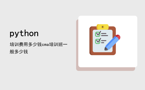 python培训费用多少钱(一般python培训需要多少钱)