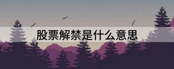 股票解禁是什么意思(限售股解禁是什么意思)
