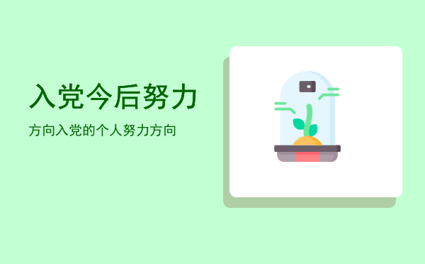入党今后努力方向(入党今后努力方向简短50字)