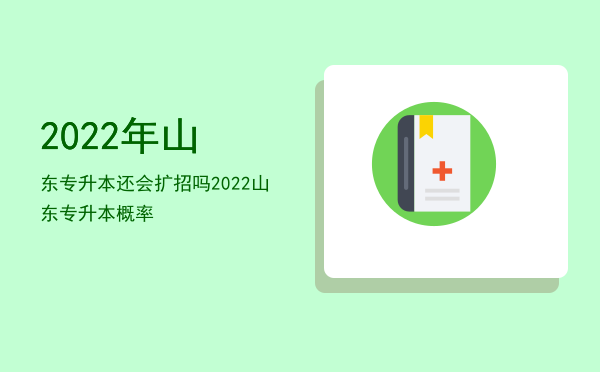 2022年山东专升本还会扩招吗(2023年山东专升本扩招吗)