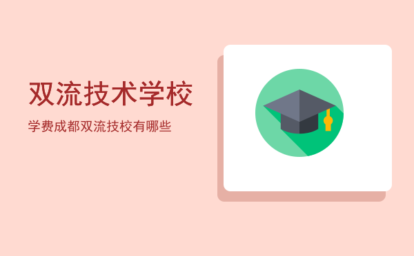 双流技术学校学费(双流艺术学校学费)