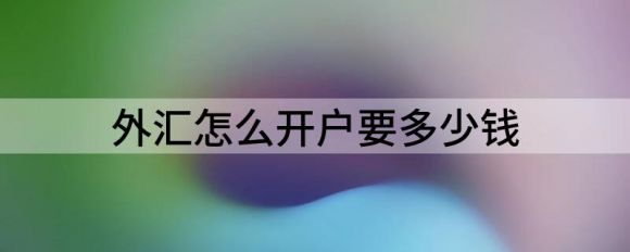 外汇怎么开户要多少钱(外汇怎么开户啊)