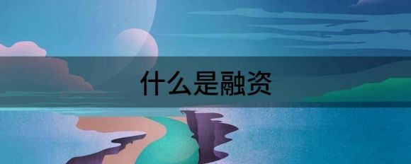什么是融资(什么是融资公司)