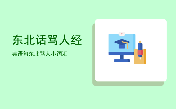 东北话骂人经典语句(东北话骂人经典语句损色)