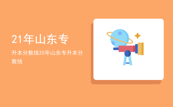 21年山东专升本分数线(预测2021年山东专升本分数线)