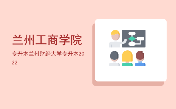 兰州工商学院专升本(兰州工商学院专升本学费)