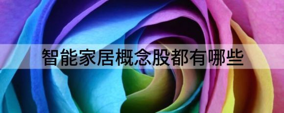 智能家居股票龙头有哪些(智能家居概念股龙头股)