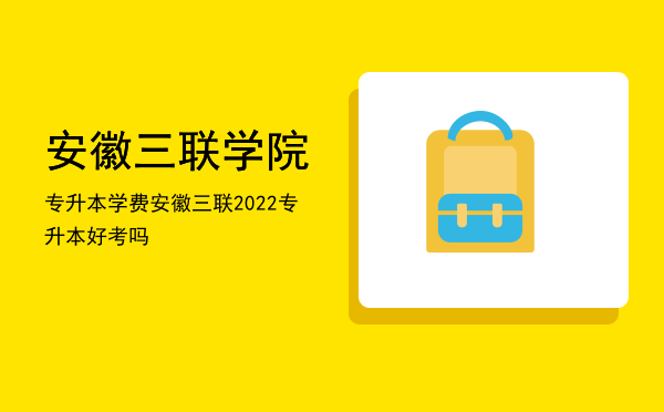 安徽三联学院专升本学费(安徽三联学院专升本学费多少2021)