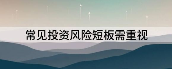 投资风险主要有哪些(投资风险主要有哪些内容)