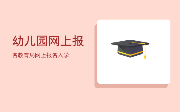 幼儿园网上报名(幼儿园网上报名流程)