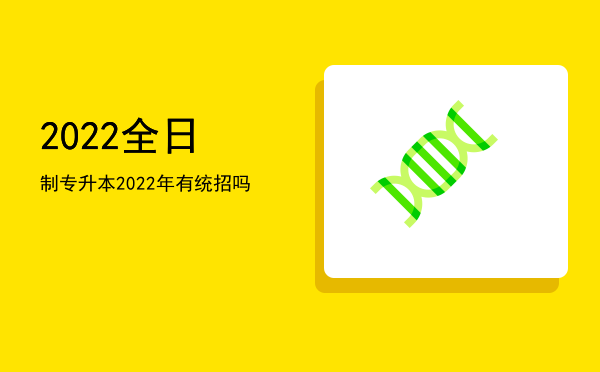 2022全日制专升本(2022全日制专升本报名)