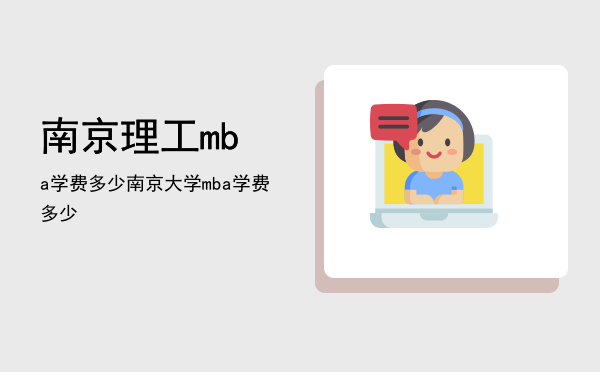 南京理工mba学费多少(南京MBA学费)