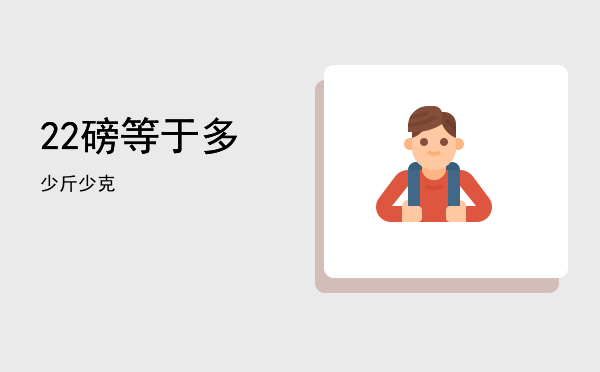 22磅等于多少斤(22磅等于多少斤公斤)