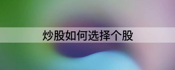 炒股如何选择股票 个股选择技巧分享钱多多•202