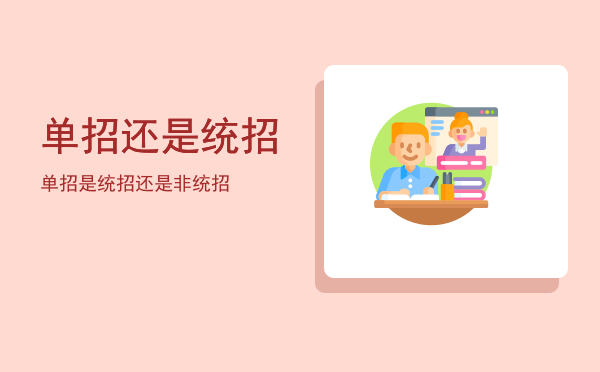 单招还是统招(单招还是统招生好)