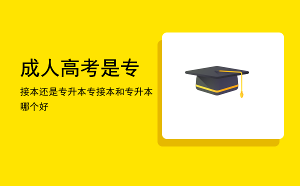 成人高考是专接本还是专升本(成人高考专升本跟普通专升本)