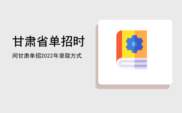 甘肃省单招时间(甘肃省单招时间2022普高)